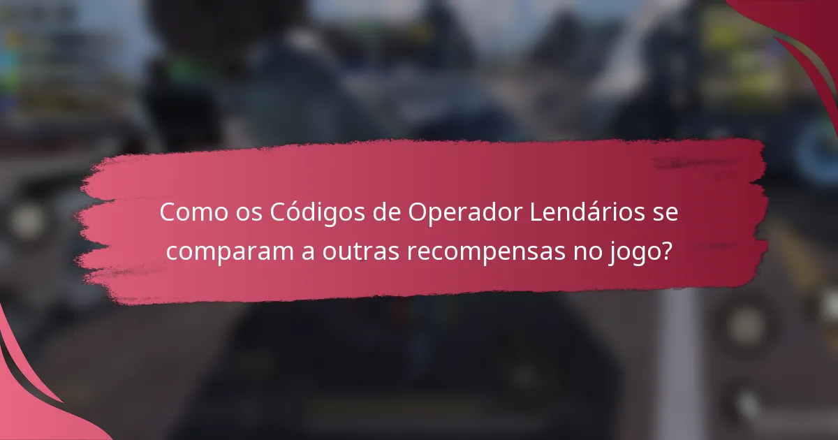 Como os Códigos de Operador Lendários se comparam a outras recompensas no jogo?