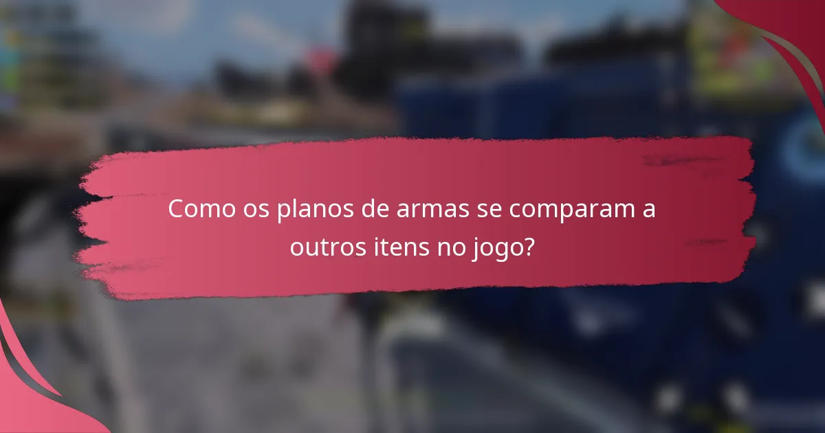 Como os planos de armas se comparam a outros itens no jogo?