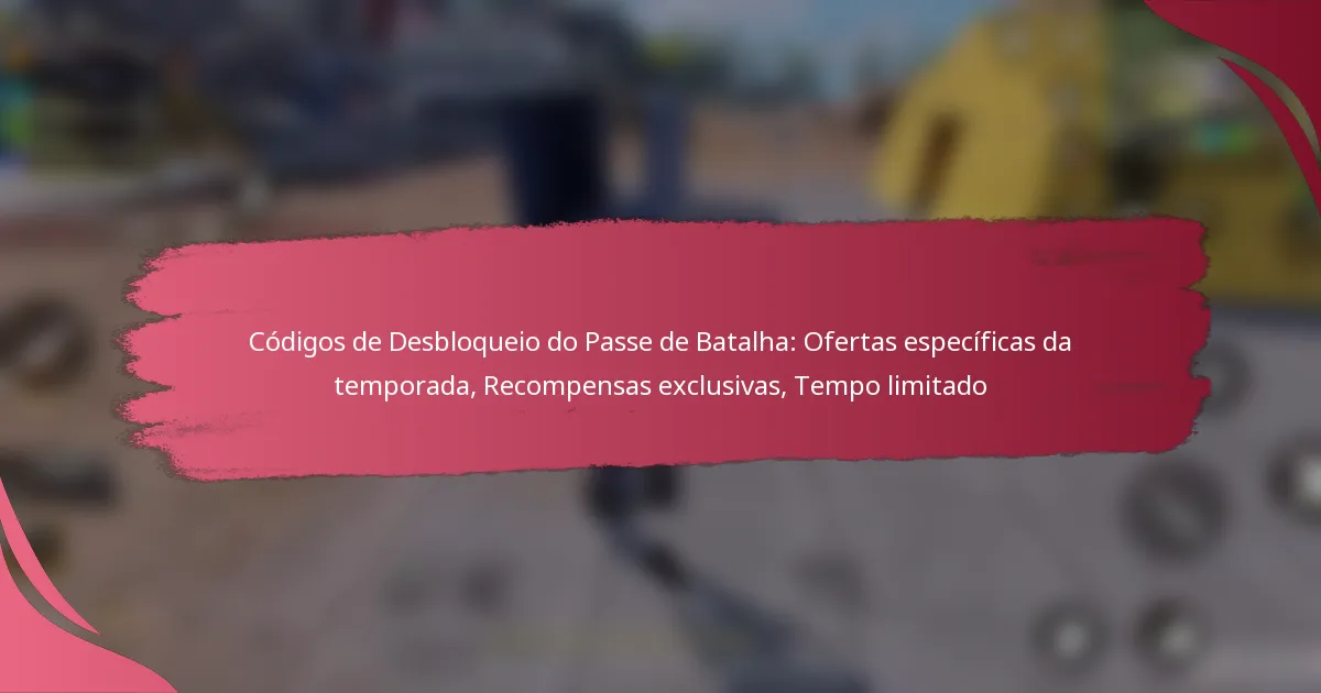 Códigos de Desbloqueio do Passe de Batalha: Ofertas específicas da temporada, Recompensas exclusivas, Tempo limitado