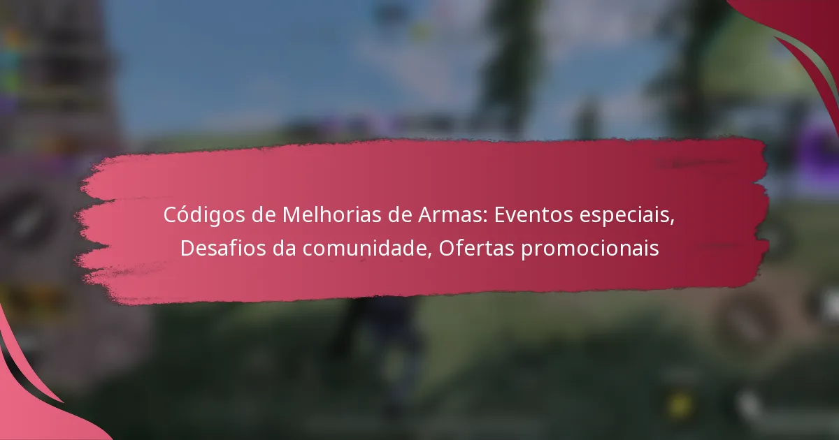 Códigos de Melhorias de Armas: Eventos especiais, Desafios da comunidade, Ofertas promocionais