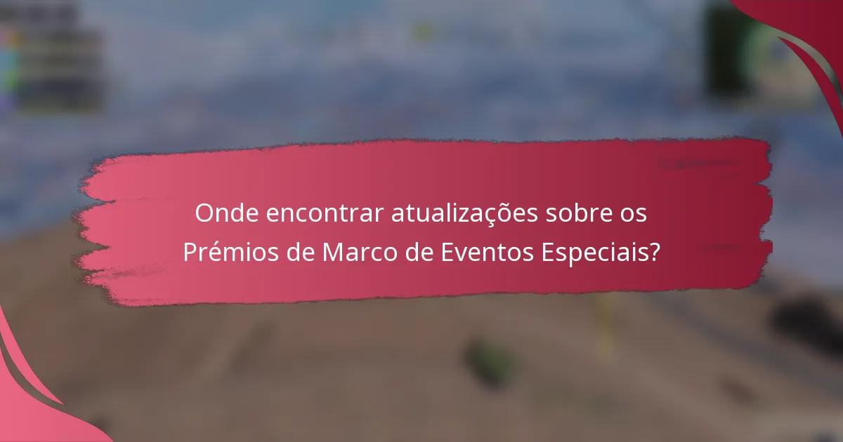 Onde encontrar atualizações sobre os Prémios de Marco de Eventos Especiais?