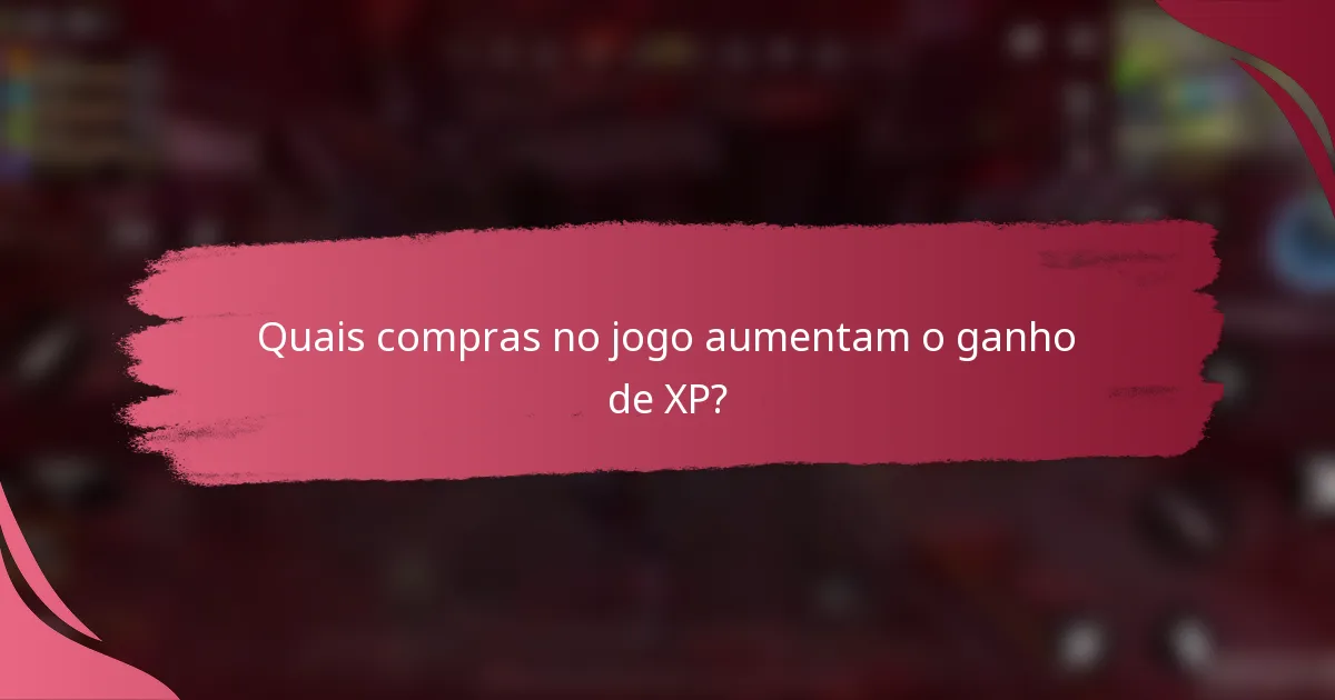 Quais compras no jogo aumentam o ganho de XP?