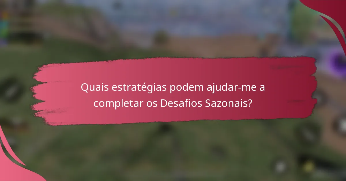 Quais estratégias podem ajudar-me a completar os Desafios Sazonais?