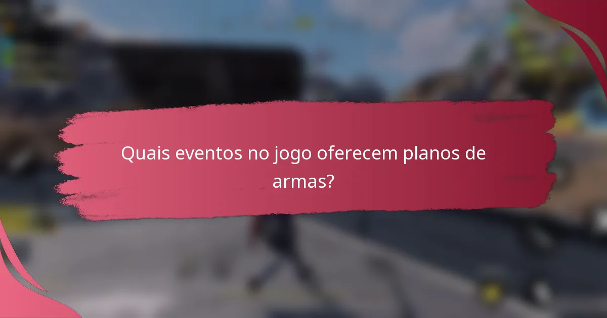 Quais eventos no jogo oferecem planos de armas?