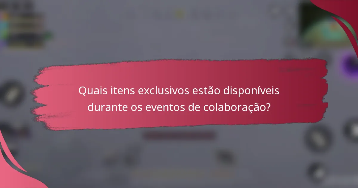 Quais itens exclusivos estão disponíveis durante os eventos de colaboração?