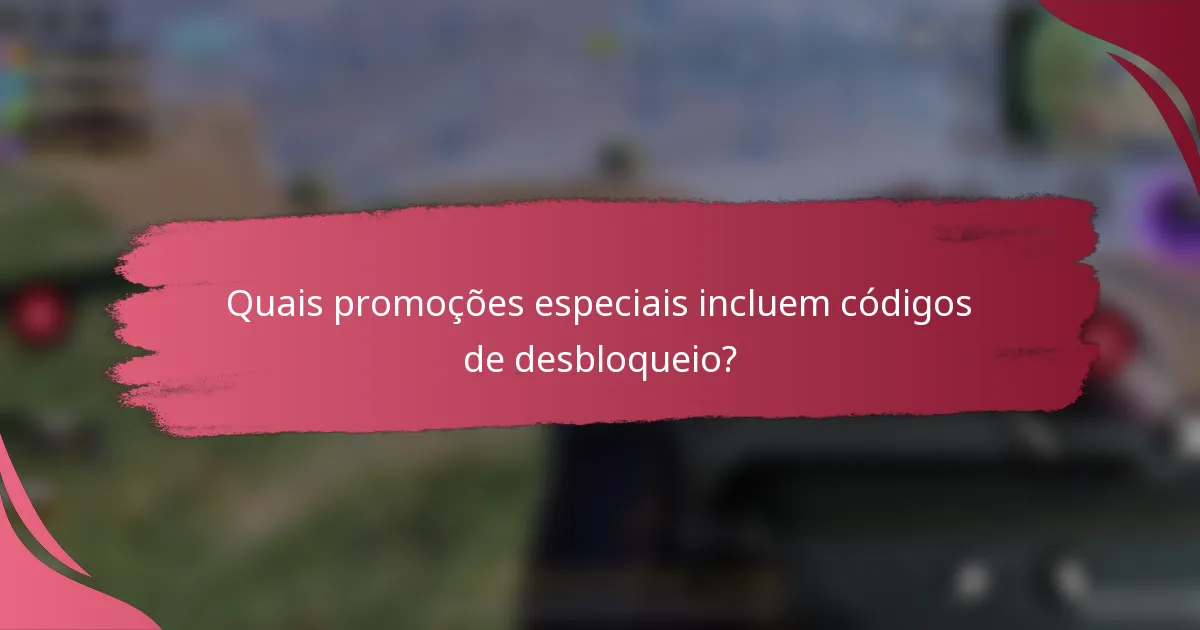 Quais promoções especiais incluem códigos de desbloqueio?