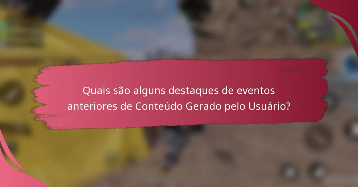 Quais são alguns destaques de eventos anteriores de Conteúdo Gerado pelo Usuário?