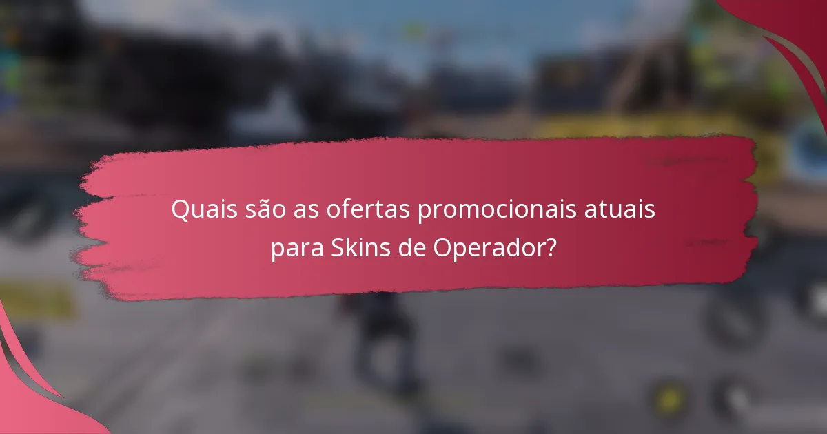 Quais são as ofertas promocionais atuais para Skins de Operador?