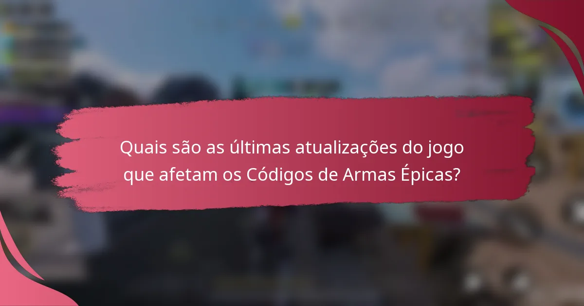 Quais são as últimas atualizações do jogo que afetam os Códigos de Armas Épicas?