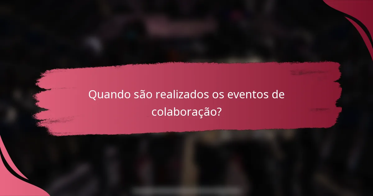 Quando são realizados os eventos de colaboração?